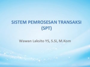 SISTEM PEMROSESAN TRANSAKSI SPT Wawan Laksito YS S