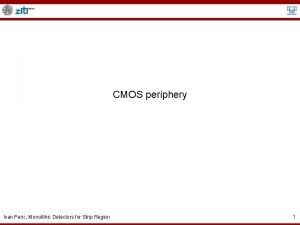 CMOS periphery Ivan Peric Monolithic Detectors for Strip