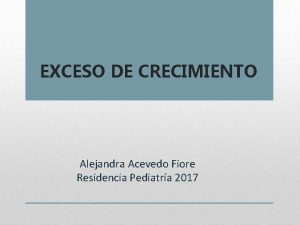 EXCESO DE CRECIMIENTO Alejandra Acevedo Fiore Residencia Pediatra