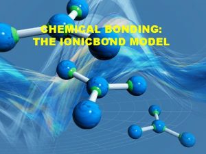 CHEMICAL BONDING THE IONICBOND MODEL CHEMICAL BONDING The