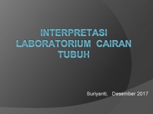 INTERPRETASI LABORATORIUM CAIRAN TUBUH Suriyanti Desember 2017 TES