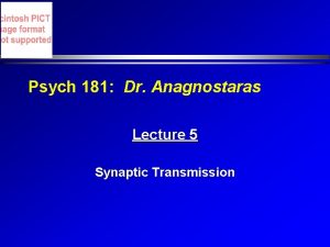Psych 181 Dr Anagnostaras Lecture 5 Synaptic Transmission