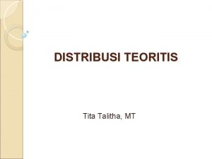 DISTRIBUSI TEORITIS Tita Talitha MT PENGERTIAN DISTRIBUSI TEORITIS