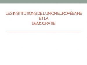 LES INSTITUTIONS DE LUNION EUROPENNE ET LA DEMOCRATIE