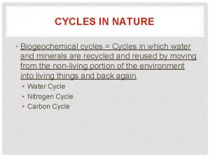 CYCLES IN NATURE Biogeochemical cycles Cycles in which