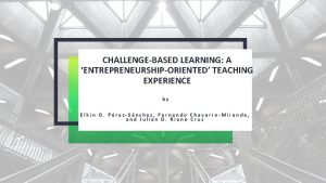 CHALLENGEBASED LEARNING A ENTREPRENEURSHIPORIENTED TEACHING EXPERIENCE by Elkin