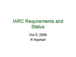 IARC Requirements and Status Oct 5 2009 R