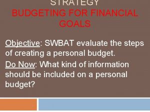 STRATEGY BUDGETING FOR FINANCIAL GOALS Objective SWBAT evaluate