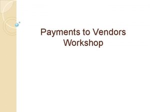 Payments to Vendors Workshop MASTER VENDOR FILE How