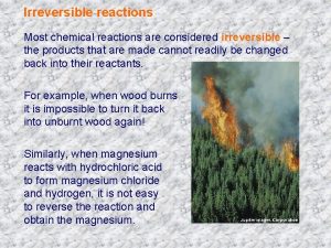 Irreversible reactions Most chemical reactions are considered irreversible