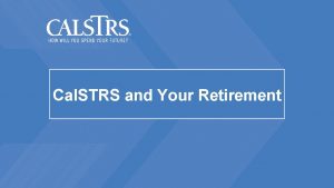 Cal STRS and Your Retirement What brings you