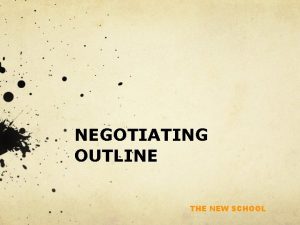 NEGOTIATING OUTLINE THE NEW SCHOOL Negotiating Rule Dont