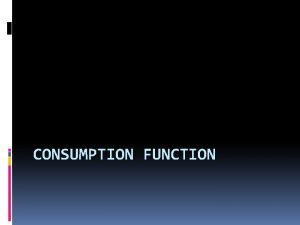 CONSUMPTION FUNCTION What is consumption function Consumption function