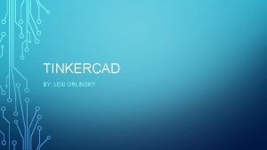 TINKERCAD BY LEXI ORLINSKY WHAT IS TINKERCAD Tinkercad