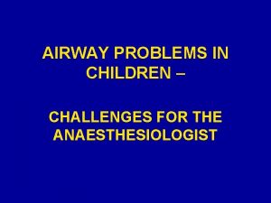 AIRWAY PROBLEMS IN CHILDREN CHALLENGES FOR THE ANAESTHESIOLOGIST