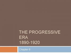 THE PROGRESSIVE ERA 1890 1920 Chapter 6 Section