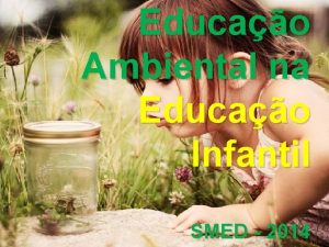 Educao Ambiental na Educao Infantil SMED 2014 Objetivos