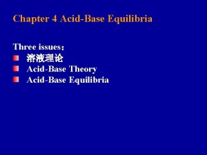 Chapter 4 AcidBase Equilibria Three issues AcidBase Theory