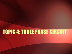 TOPIC 4 THREE PHASE CIRCUIT SINGLE PHASE TWO