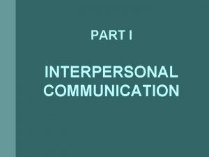 PART I INTERPERSONAL COMMUNICATION Interpersonal Communication Act of