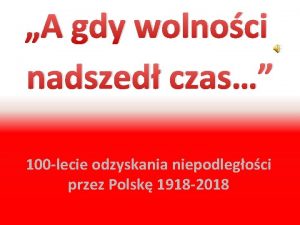 A gdy wolnoci nadszed czas 100 lecie odzyskania