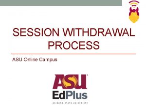 SESSION WITHDRAWAL PROCESS ASU Online Campus SelfService Withdrawal