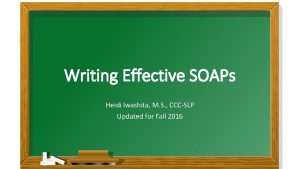 Writing Effective SOAPs Heidi Iwashita M S CCCSLP