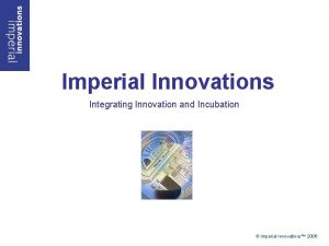 Imperial Innovations Integrating Innovation and Incubation Imperial Innovations