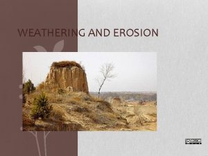 WEATHERING AND EROSION Weathering Is the breakdown of