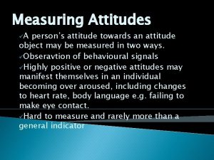 Measuring Attitudes A persons attitude towards an attitude