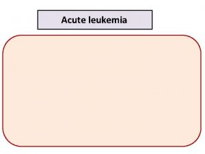 Acute leukemia HISTORY PATHOGENESIS Genetic predisposition Environmenta l