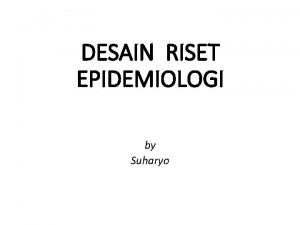 DESAIN RISET EPIDEMIOLOGI by Suharyo STUDI DESKRIPTIF Bertujuan