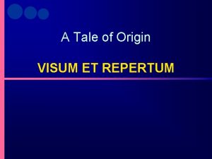 A Tale of Origin VISUM ET REPERTUM Visum