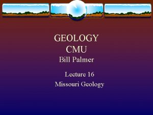 GEOLOGY CMU Bill Palmer Lecture 16 Missouri Geology