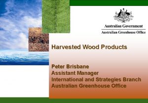 Harvested Wood Products Peter Brisbane Assistant Manager International