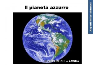 SUPERFICIE ACQUA Aspetti fisicoclimatici Il pianeta azzurro OCEANI