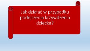 Jak dziaa w przypadku podejrzenia krzywdzenia dziecka Przypadek