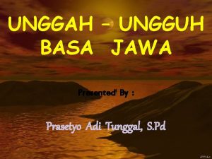 UNGGAH UNGGUH BASA JAWA Presented By Prasetyo Adi