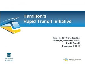 Hamiltons Rapid Transit Initiative Presented by Carla Ippolito