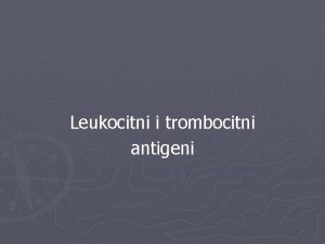 Leukocitni i trombocitni antigeni Leukocitni antigeni Na leukocitima