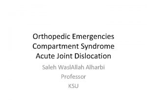 Orthopedic Emergencies Compartment Syndrome Acute Joint Dislocation Saleh