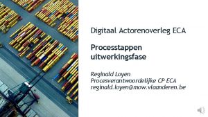 Digitaal Actorenoverleg ECA Processtappen uitwerkingsfase Reginald Loyen Procesverantwoordelijke