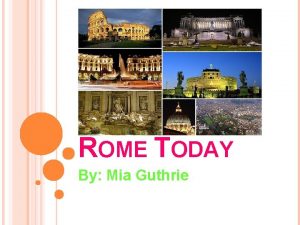 ROME TODAY By Mia Guthrie ROME ITALY Rome