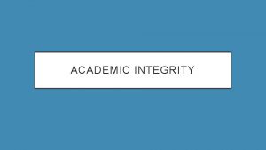 ACADEMIC INTEGRITY WHAT IS ACADEMIC INTEGRITY Academic integrity