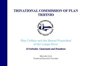 TRINATIONAL COMMISSION OF PLAN TRIFINIO Plan Trifinio and