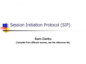 Session Initiation Protocol SIP Ram Dantu Compiled from