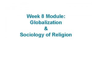 Week 8 Module Globalization Sociology of Religion Sociology