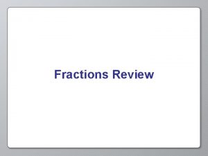 Fractions Review Fractions A number in the form