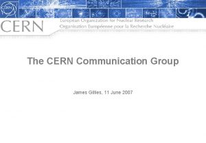 The CERN Communication Group James Gillies 11 June