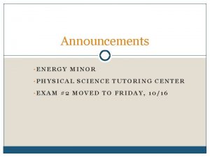 Announcements ENERGY MINOR PHYSICAL SCIENCE TUTORING CENTER EXAM